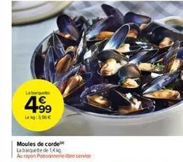 laborge  4.99  lokg: 3,56 €  moules de corde  la barquette de 1,4 kg au rayon poissonnerie libre service 