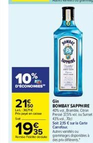 10%  D'ÉCONOMIES  21%  LeL:30.71€ Prix payé encaisse  Sot  BOMBAY  Gin  BOMBAY SAPPHIRE 40% vol, Bramble, Citron Presse 32.5% vol ou Sunset 43% vol. 70cl  1935  Soit 2,15 € sur la Carte Carrefour Autr