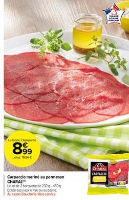 Le lot de 2 banquette  899  Lekg: 154 €  Carpaccio mariné au parmesan CHARAL  Le lot de 2 barquette de 230 g 460g Existe aussi aux olives ou au basilic  Au rayon Boucherie bre-service  C CHARAL CARPAC