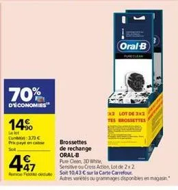 70%  d'économies  14%  le lot  lun  3,73 €  prix payé en caisse  sot  497  €  brossettes  de rechange oral-b  oral b  x2 lot de 2x2 tes brossettes  pure clean, 3d white  sensitive ou cross action, lot