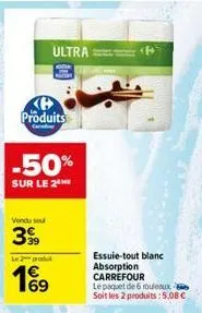 produits  -50%  sur le 2  69  ultra  essuie-tout blanc absorption carrefour  le paquet de 6 rouleaux soit les 2 produits: 5,08 € 