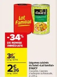 58 le kg: 4.77 €  -34%  de remise immediate  2.36  lekg: 3,15 €  lot familial  d'aucy courgettes feren  légumes cuisinés  du soleil «lot familial  d'aucy courgettes, caponata d'aubergines ou ratatouil