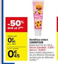 Vondu you  0%  -50%  SUR LE 2  LeL: BC  Le 2 podu  045  Dentifrice enfant CARREFOUR Bubble Gum 3-6 ans, 50 ml Soit les 2 produits: 1,35€ Soit le L: 13,50 €  Autres variétés disponibles à des prix diff