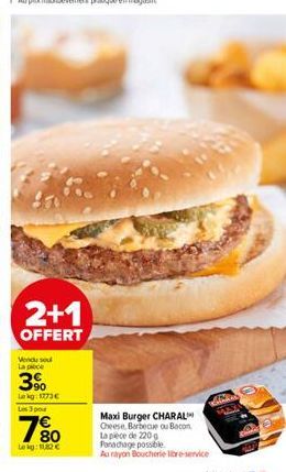 2+1  OFFERT  Vendu sou La pece  3%  Le kg: 1773€ Les 3 pour  7⁹00  80 Le kg: 180 €  Maxi Burger CHARAL Cheese Barbecue ou Bacon La pièce de 220g Panachage possible.  Au rayon Boucherie libre-service  