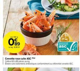 Les 100 g  089  Le kg: 8.90 €  Crevette rose cuite ASC  Calibre 60 à 80 pièces au kg  Elevée sans traitements antibiotiques conformément au référentiel crevette ASC  RESTORANA  asc  ALMING 
