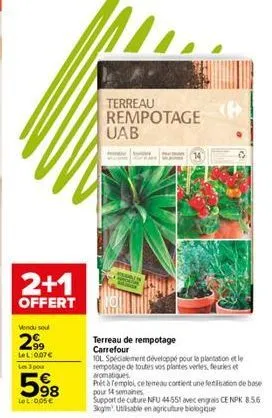 2+1  offert  vendu sou  299  lel:0.07€ les 3 pour  598  le l:0.05€  terreau rempotage uab  terreau de rempotage carrefour  (6  10l spécialement développé pour la plantation et le sempotage de toutes v