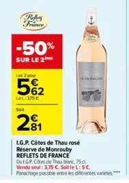 reffers france  -50%  sur le 2  les 2 pour  5%2  lel: 375€  soit  2⁹1  i.g.p. côtes de thau rosé réserve de monrouby reflets de france ou lgp côtes de thau blanc, 75 cl. vendu seul: 3,75 €. soit le l: