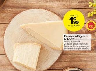 Les 100g  1⁹9  Lekg: 19.90€  Parmigiano Reggiano A.O.P.  Au lat cru de vache  24 mois d'affinage minimum.  Autres variétés et grammages disponibles à un prix différent 