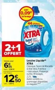 2+1  offert  vendu sou  625  lel: 284c les 3 pour  12%  lel: 189€  soit  0,09  le lavage  44 lavages  xtra  total  lessive liquide xtra  classique, savon de marseille & aloe vera, fraicheur anti-odeur