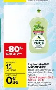 -80%  sur le 2  vendu sout  1%b  lel: 3,56 €  le produ  036  maison verte  w  liquide vaisselle maison verte basilic-thym, abe vera ou 0% alergines peaux sensibles 500ml soit les 2 produits: 234 c soi