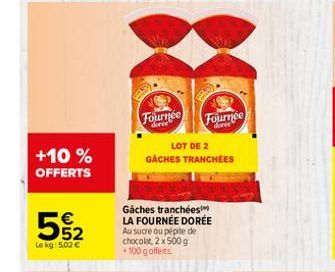 +10 % OFFERTS  5%2  Le kg: 5.02 €  Fournée Fournée  LOT DE 2 GACHES TRANCHÉES  Gaches tranchées LA FOURNÉE DORÉE Au sucre ou pépite de chocolat, 2 x 500 g +100 g offerts. 