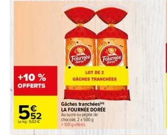 +10 % offerts  5%2  le kg: 5.02 €  fournée fournée  lot de 2 gaches tranchées  gaches tranchées la fournée dorée au sucre ou pépite de chocolat, 2 x 500 g +100 g offerts. 