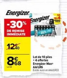 energizer.  -30%  de remise immédiate  12%  868  €  le lot  energizer  150%  aa  10-4  pack  lot de 10 piles +4 offertes energizer max+ aa/lr6  existe aussi en aaa/lr03 