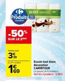 Produits  Carrefour  -50%  SUR LE 2ME  Vendu seul  399  Le 2 produ  169  €  ULTRA  Essuie-tout blanc Absorption CARREFOUR  Le paquet de 6 rouleaux Soit les 2 produits : 5,08 €  