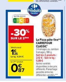 Vondu soul  1925  Lekg:6.94 €  NUTRI-SCORE  ABCDE  -30%  SUR LE 2 ME  Le 2¹ produt  097  K Produits  Cartedur  La Pizza påte fine CARREFOUR CLASSIC  3 fromages ou Jambon fromages, 180 g. Soit les 2 pr