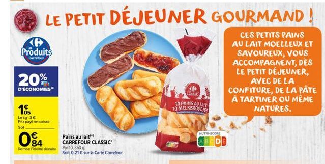 LE PETIT DÉJEUNER GOURMAND!  Produits  Carrefour  20%  D'ÉCONOMIES  105  Lekg: 3€ Prix payé en caisse  Sot  04  €  Remise Ficte dédute Por 10,350 g  Pains au lait  CARREFOUR CLASSIC  Soit 0,21 € sur l