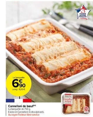 La barquette  69⁰0  Lekg: 9.20€  Cannelloni de boeuf La barquette de 750 g Existe en Cannelloni ricotta épinards. Au rayon Traiteur libre-service  VIANDE SOVINE FRANCAISE 