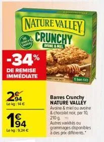 nature valley crunchy  apdine&miel  -34%  de remise immédiate  294  lokg: 14 €  € 194  lekg: 9,24 €  barres crunchy nature valley avoine & miel ou avoine & chocolat noir, par 10, 210 g autres variétés