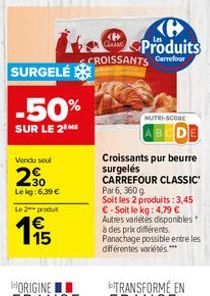 SURGELÉ  -50%  SUR LE 2THE  Vendu sel  2⁹00  30 Le kg: 6.39 €  Le 2 produ  €  <H  Classe  Produits  CROISSANTS Carrefour  NUTRI-SCORE  Croissants pur beurre surgelés CARREFOUR CLASSIC Par 6, 360 g  So