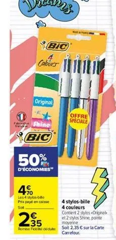 fran  bic  caburs  original  shine  bic  50%  d'économies™  4%  les 4 stylo-bille prix payé en caisse sot  offre  speciale  4 stylos-bille 4 couleurs  contient 2 stylos original et 2 stylos shine, poi