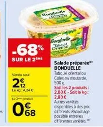 vendu sou  29/2  le kg: 4.24 €  -68%  sur le 2 me  le 2 produt  08  bonduelle  bonduelle tabould oriental  salade préparée bonduelle taboulé oriental ou coleslaw moutarde, 500 g soit les 2 produits: 2