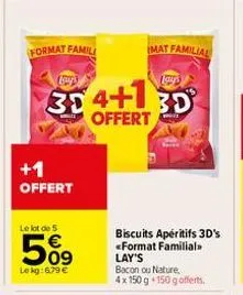 format famili  +1  offert  le lot de 5  5%9  le kg:6,79 €  lay's  30 4+130  offert  mat familial  biscuits apéritifs 3d's <format familial. lay's  bacon ou nature, 4 x 150 g +150 g offerts. 