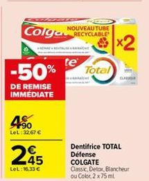 POE  4.50  LeL: 32.67 €  245  LeL: 16.33 €  NOUVEAUTUBE  Colga RECYCLABLE  te  -50% Total  DE REMISE IMMÉDIATE  OMIQUE  Dentifrice TOTAL Défense COLGATE  Classic, Detox, Blancheur ou Color, 2 x 75 ml.