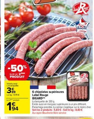 -50%  SUR LE 2 ME PRODUIT  Vendu seul Labarque  399  Lokg: 1179 €  Le 2 produt  194  6 chipolatas supérieures Label Rouge  BIGARD  HELGENS  CHAIRS  La barquette de 330 g  Existe aussi en merguez supér