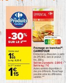 Produits  Carrefour  -30%  SUR LE 2 ME  Vendu seul  15  Lekg: 8,25 €  Le 2 produit  195  EMMENTAL «  NUTRI-SCCRE  Fromage en tranches CARREFOUR  Emmental ou Maasdam, à partir de 24% MG. dans le produi