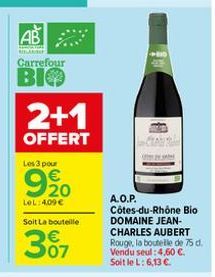 AB  RELA  Carrefour  BIO  2+1  OFFERT  Les 3 pour  920  LOL:409€  Soit La bouteille  307  A.O.P.  Côtes-du-Rhône Bio DOMAINE JEAN-CHARLES AUBERT Rouge, la boutelle de 75 d. Vendu seul: 4.60 €. Soit le