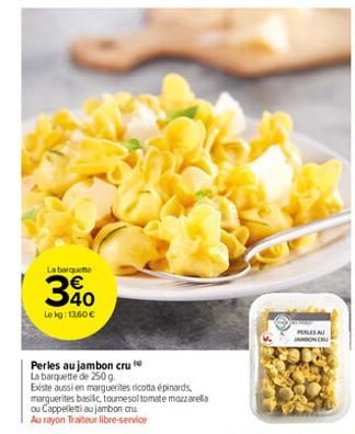 La barquette  3%  Le kg: 13,60 €  Perles au jambon cru  La barquette de 250 g.  Existe aussi en marguerites ricotta épinards, marguerites basilic, tournesol tomate mozzarella  ou Cappellettiau jambon 