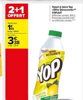 2+1  offert  vendu seul  19  lokg: 1,99 € les 3 pour  338  le kg: 1.33 €  yaourt à boire yop offre découverte yoplait  différentes variétés, 850 g. panachage possible entre les différentes variétés.**