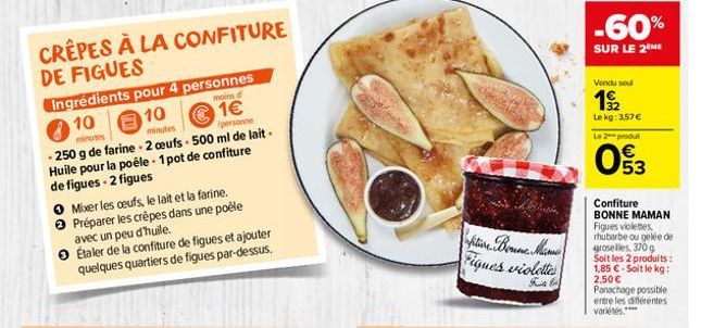 CRÊPES À LA CONFITURE DE FIGUES  Ingrédients pour 4 personnes  moins of  1€  10  10  minutes  minutes  personne  - 250 g de farine - 2 œufs - 500 ml de lait. Huile pour la poêle - 1 pot de confiture d