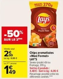 -50%  sur le 2 me  vendu sout  299  le kg:808 € le 2 produt  149  maxi formay  370g  lay's  sour poulet roti  4  chips aromatisées «maxi format>> lay's saveur poulet roti ou fromage, 370 g soit les 2 