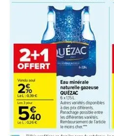 vendu seul  2%  lel: 0,39 €  les 3 pour  50  lel: 026€  2+1 luezac  offert  eau minérale naturelle gazeuse quézac  6x1,15 l autres variétés disponibles à des prix différents panachage possible entre l