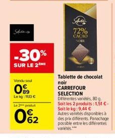Safet  Vendu seul  89  Lekg: 1113 €  Le 2 produit  0%₂2  -30%  SUR LE 2 ME  72% CACAO NORK  Tablette de chocolat noir CARREFOUR SELECTION  Différentes variétés, 80 g. Soit les 2 produits: 1,51 €-Soit 