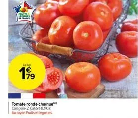 fruits  lekg  199  tomate ronde charnue catégorie 2. calibre 82/102 au rayon fruits et légumes  