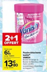 Vendu sou  6%  2+1  OFFERT  Lekg: 1468 € Les 3 pour  13%  Le kg:979 €  Vanish  Oxi Action  REDONNE VIE À VOS VÊTEMENTS  Poudre détachante textile VANISH Booster de lavage ou Booster de Blancheur, 470 