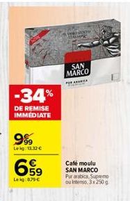 -34%  DE REMISE IMMÉDIATE  999  Lekg: 13,32 €  E5  59  л  Leig:879€  esto Ming  SAN MARCO  FOR  Cafe moulu SAN MARCO  Pur arabica, Supremo ou Intenso, 3x 250 g 