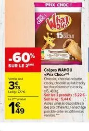 -60%  sur le 2  vendu seul  39  lokg: 777€  le produ  49  prix choci  choci  ha  15  crépes wahou prix choc  chocolat chocolat noisette  ou chocolat noisette lacky x15,480g soit les 2 produits: 5.22 €