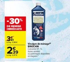 -30%  DE REMISE IMMÉDIATE  31  Leig:2.30 €  2,39  Lekg:2.37€  Briochin VINATORE DEMENAGE  Vinaigre de ménage BRIOCHIN Concentré 14, 1L Autres variétés ou grammages disponibles  en magasin 