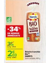 AB  TROVINE  -34%  DE REMISE IMMEDIATE  308  Le kg: 770€  203  Lekg: 5.00€  Harry's  BIO  TRANCHEE  MA  Brioche tranchée Bio HARRYS Semi-complete, 400 g 