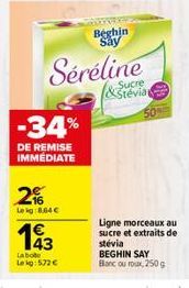 -34%  DE REMISE IMMÉDIATE  2%  Leig:8,64 €  143  Labo  Lekg: 572 €  Beghin Say  Séréline  Sucre &Stévia  Ligne morceaux au sucre et extraits de stévia  BEGHIN SAY Bancouroux, 250 g 