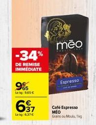 -34%  DE REMISE IMMEDIATE  965  Leg:9,65€  637  Le kg: 637€  mēo  Café Espresso MEO  Grains ou Moulu, 1kg.  Espresso 