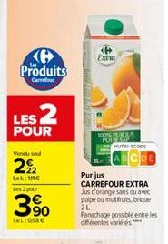 Produits  Carrefour  LES 2  POUR  Vendu soul  22  Let the Les 2 pour  3.90  LeL:090€  <P> Exha  100% PUR 8.5 PUURKAP  NUTRI-SCORE  Purjus  CARREFOUR EXTRA Jus d'orange sans ou avec pulpe ou multifruit
