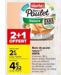 Vendu sou  216  Lekg: 15,43 €  Les 3 pou  2009  2+1  OFFERT  432  €  Lokg: 0,29 €  Herta  Poulet  Nature SANS NITRITE  SERDA  Blanc de poulet  nature HERTA  4 branches, 140 g Autres variétés disponibl