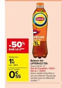 -50%  sur le 2  vendu sel  10  lel: 10€  le produ  05  lipton  peche  ice tea  1l  boisson the lipton ice tea saveur piche, 1l  soit les 2 produits: 1,65€ soitlel: 0,83 €  autres vares disponibles à  