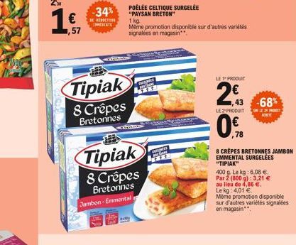 25  1€  ,57  -34%  E REDUCTION INPERIATE  Tipiak  8 Crêpes Bretonnes  Tipiak  8 Crêpes Bretonnes Jambon-Emmental  POÊLÉE CELTIQUE SURGELÉE "PAYSAN BRETON"  wwpdes ****  1 kg.  Même promotion disponibl