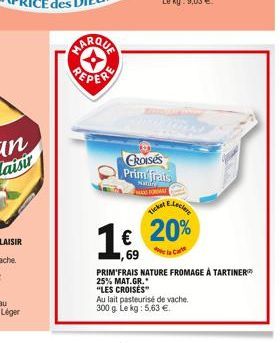 (→  CROISES Prim frais  Nattiry  A Electore  1€ 20%  Cart ,69 PRIM'FRAIS NATURE FROMAGE À TARTINER  25% MAT.GR.  "LES CROISÉS"  Ticker  Au lait pasteurisé de vache.  300 g. Le kg: 5,63 €. 