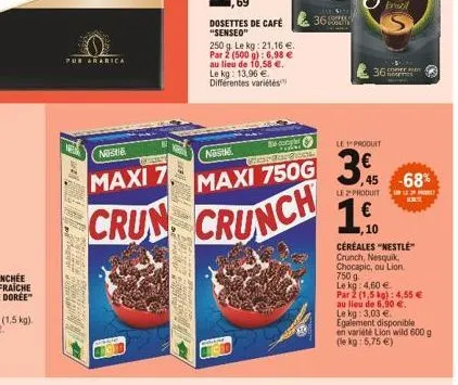 pur ararica  wes  naste  complet wan comes bol  maxi 7.  maxi 750g  crun crunch  dosettes de café "senseo"  250 g. le kg: 21,16 €.  par 2 (500 g): 6,98 €  au lieu de 10,58 €. le kg: 13,96 € différente